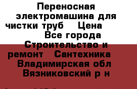 Переносная электромашина для чистки труб  › Цена ­ 13 017 - Все города Строительство и ремонт » Сантехника   . Владимирская обл.,Вязниковский р-н